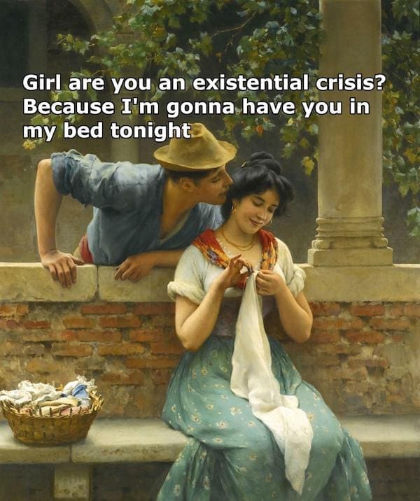 Dirty memes Girl are you an existential crisis? Because I'm gonna have you in my bed tonight