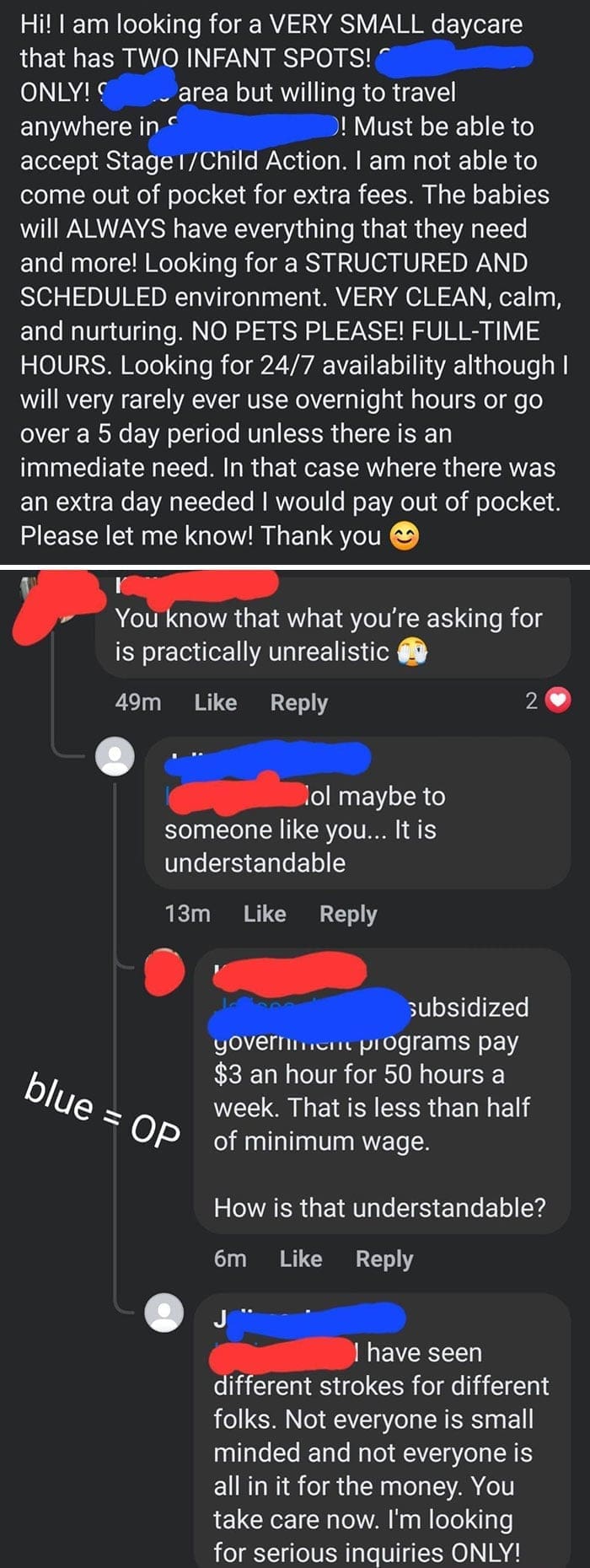 Entitled parents Hi! I am looking for a VERY SMALL daycare that has TWO INFANT SPOTS! ONLY! area but willing to travel anywhere in ! Must be able to accept Stage 1/Child Action. I am not able to come out of pocket for extra fees. The babies will ALWAYS have everything that they need and more! Looking for a STRUCTURED AND SCHEDULED environment. VERY CLEAN, calm, and nurturing. NO PETS PLEASE! FULL-TIME HOURS. Looking for 24/7 availability although I will very rarely ever use overnight hours or go over a 5 day period unless there is an immediate need. In that case where there was an extra day needed I would pay out of pocket. Please let me know! Thank you