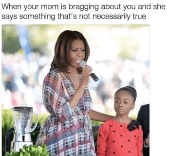 family memes When your mom is bragging about you and she says something that's not necessarily true