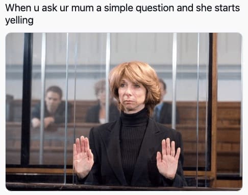 family memes When u ask ur mum a simple question and she starts yelling