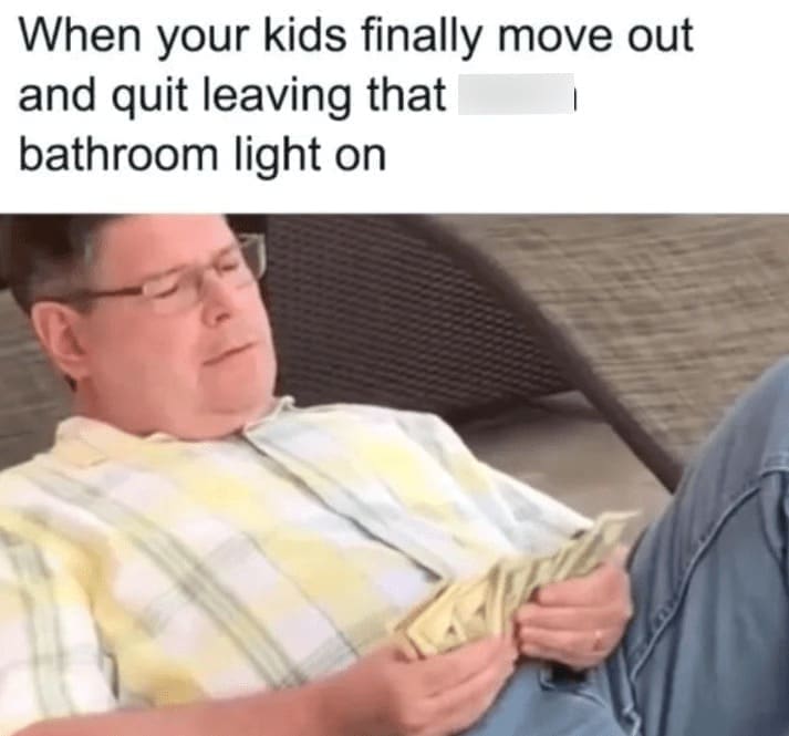 family memes When your kids finally move out and quit leaving that bathroom light on