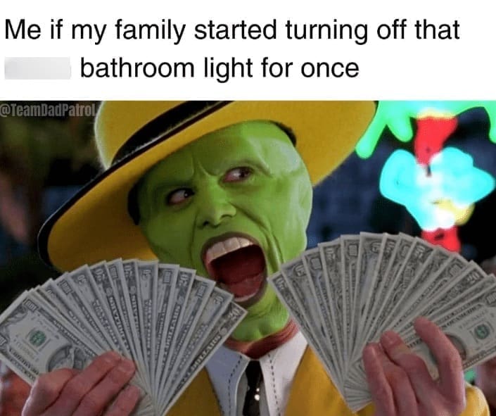 family memes Me if my family started turning off that bathroom light for once