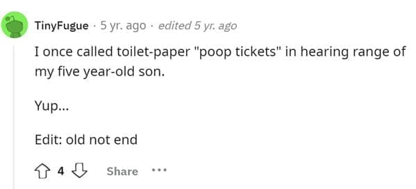 Funniest Bad Things Kids Have Said I once called toilet-paper "poop tickets" in hearing range of my five year-old son. Yup...