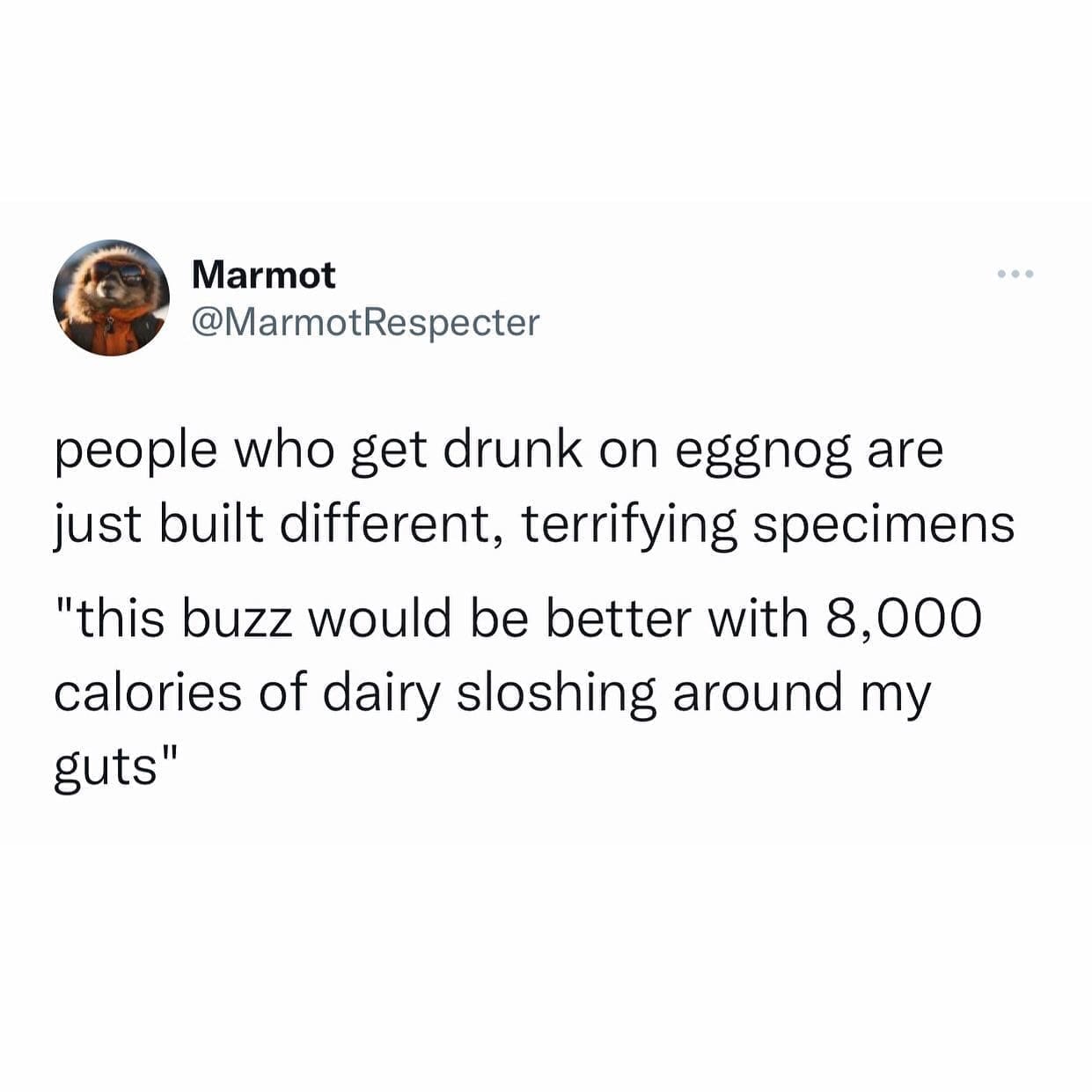funny memes people who get drunk on eggnog are just built different, terrifying specimens "this buzz would be better with 8,000 calories of dairy sloshing around my guts"