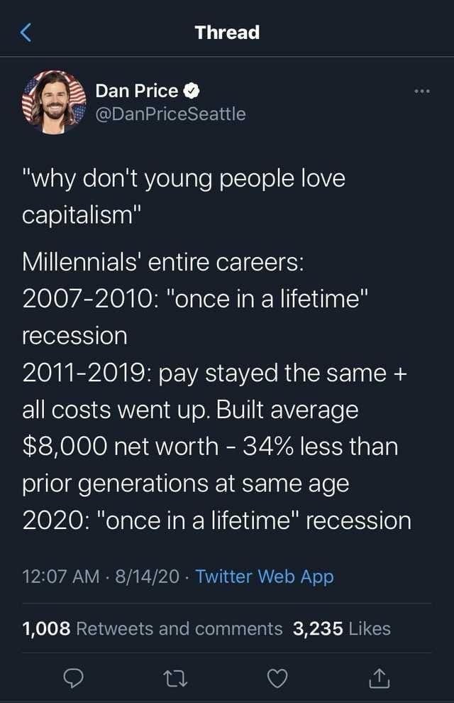 funny memes "why don't young people love capitalism" Millennials' entire careers: 2007-2010: "once in a lifetime" recession 2011-2019: pay stayed the same + all costs went up. Built average $8,000 net worth - 34% less than prior generations at same age 2020: "once in a lifetime" recession