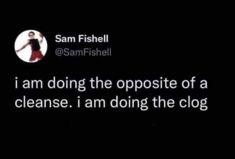 funny memes i am doing the opposite of a cleanse. i am doing the clog