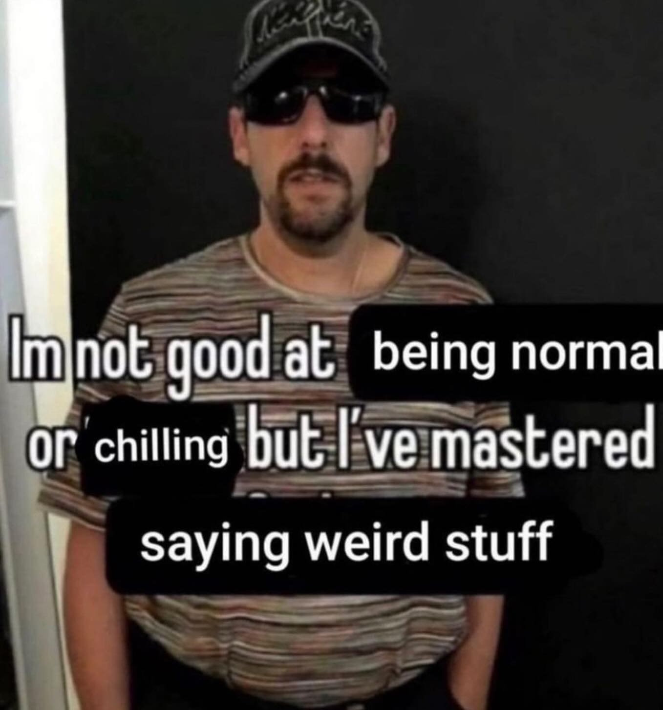 funny memes Im not good at being normal or chilling but I've mastered saying weird stuff