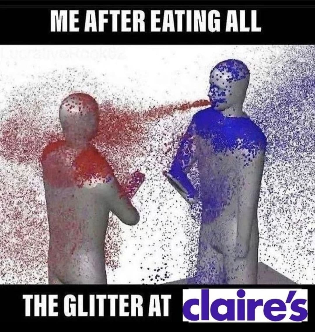 funny memes ME AFTER EATING ALL THE GLITTER AT claire's