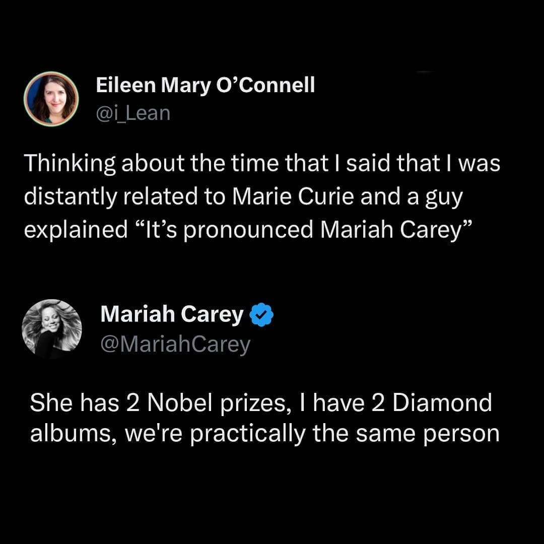 funny memes Thinking about the time that I said that I was distantly related to Marie Curie and a guy explained "It's pronounced Mariah Carey"