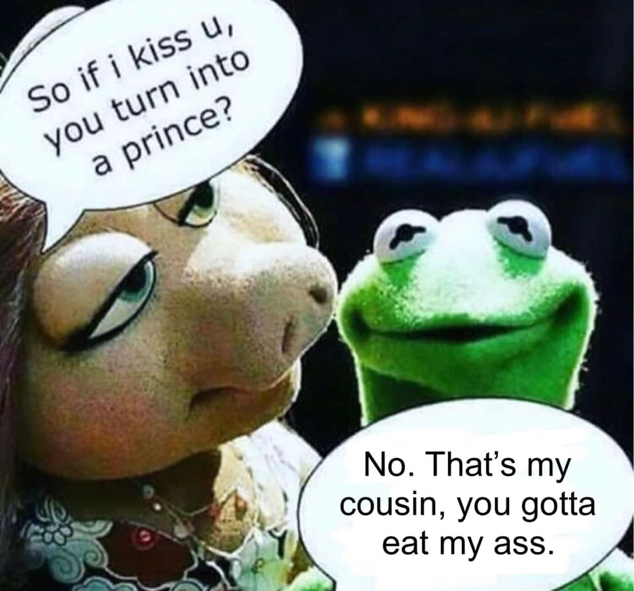funny memes So if i kiss u, you turn into a prince? No. That's my cousin, you gotta eat my