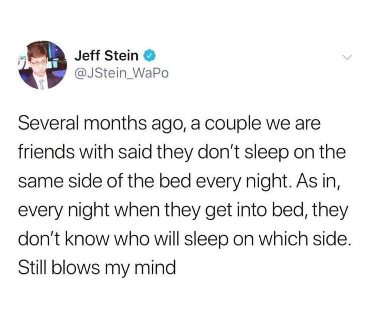 funny memes Several months ago, a couple we are friends with said they don't sleep on the same side of the bed every night. As in, every night when they get into bed, they don't know who will sleep on which side. Still blows my mind