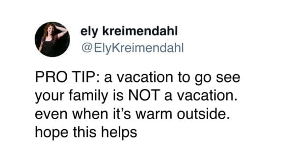 funny memes @ElyKreimendahl PRO TIP: a vacation to go see your family is NOT a vacation. even when it's warm outside. hope this helps