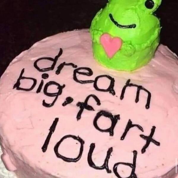 funny memes dream big, fart loud cake