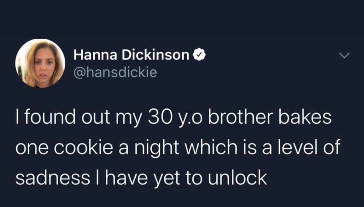 funny memes I found out my 30 y.o brother bakes one cookie a night which is a level of sadness I have yet to unlock