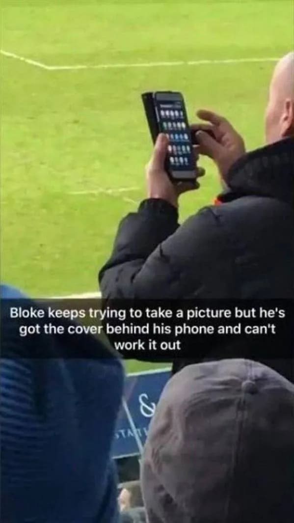 funny memes Bloke keeps trying to take a picture but he's got the cover behind his phone and can't work it out