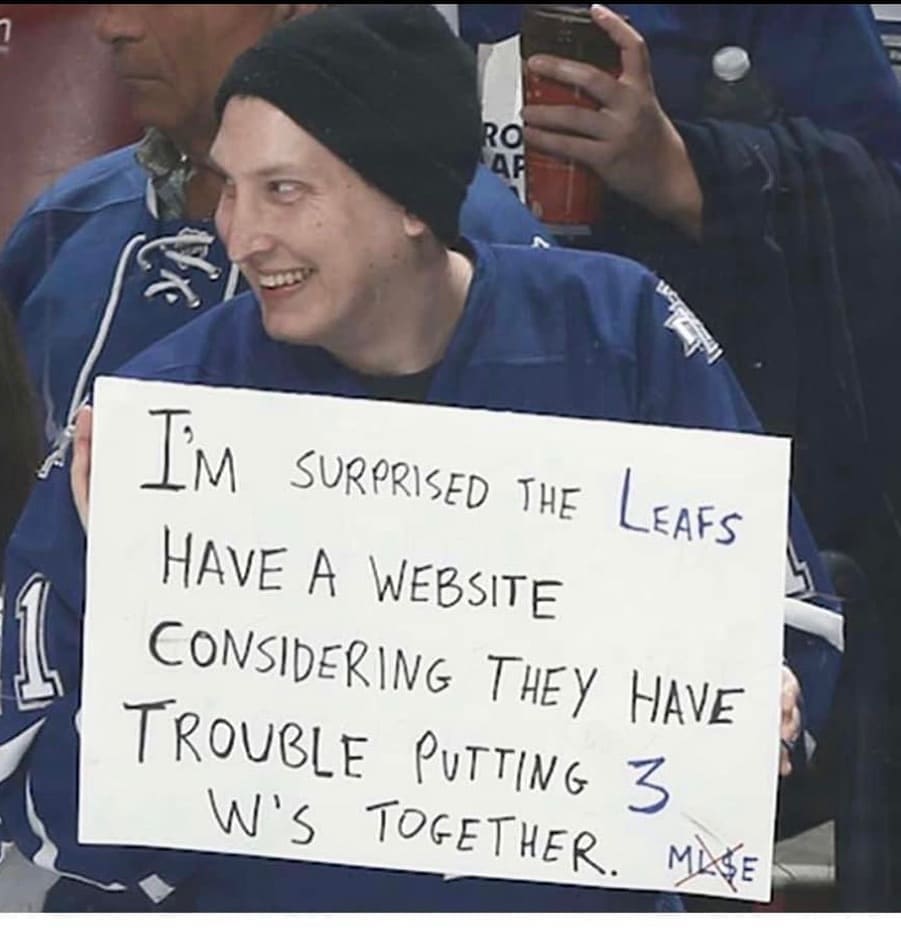 funny memes I'M SURPRISED THE LEAFS HAVE A WEBSITE CONSIDERING THEY HAVE TROUBLE PUTTING 3 W'S TOGETHER.