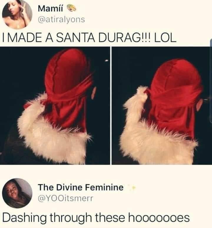 funny memes I MADE A SANTA DURAG!!! LOL The Divine Feminine @YOOitsmerr Dashing through these hooooooes