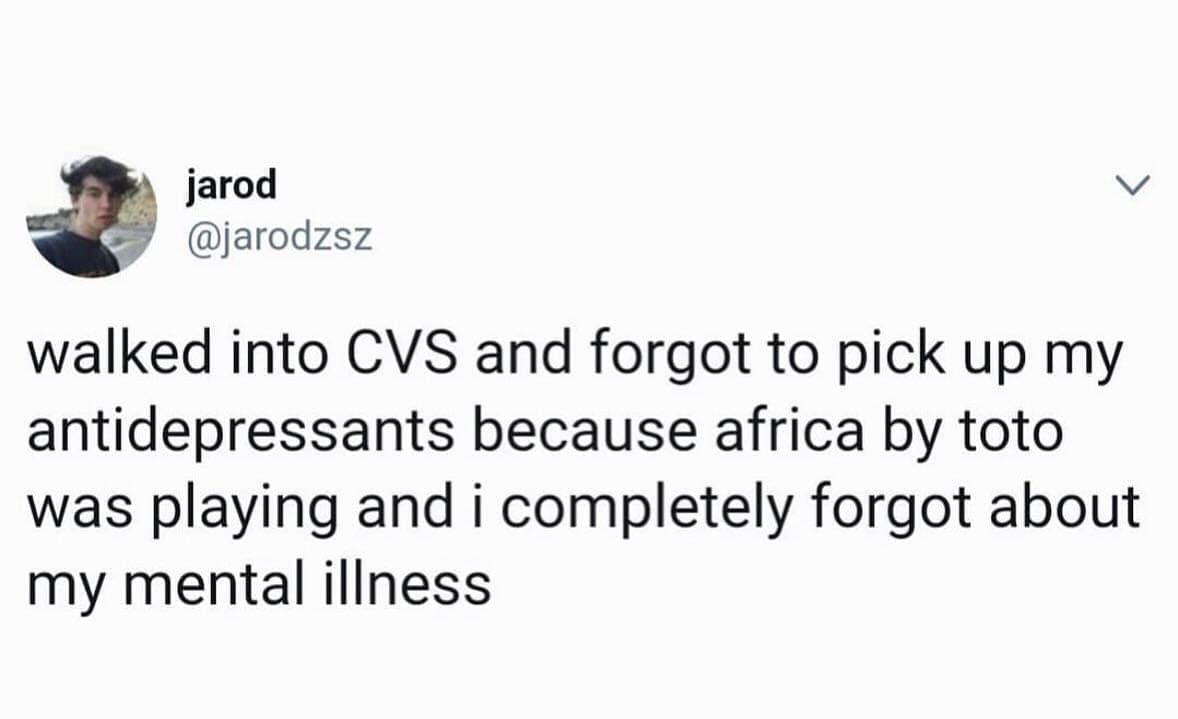 funny memes walked into CVS and forgot to pick up my antidepressants because africa by toto was playing and i completely forgot about my mental illness