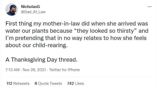 funny parenting tweets First thing my mother-in-law did when she arrived was water our plants because "they looked so thirsty" and I'm pretending that in no way relates to how she feels about our child-rearing. A Thanksgiving Day thread.
