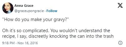 funny parenting tweets "How do you make your gravy?" Oh it's so complicated. You wouldn't understand the recipe, I say, discreetly knocking the can into the trash