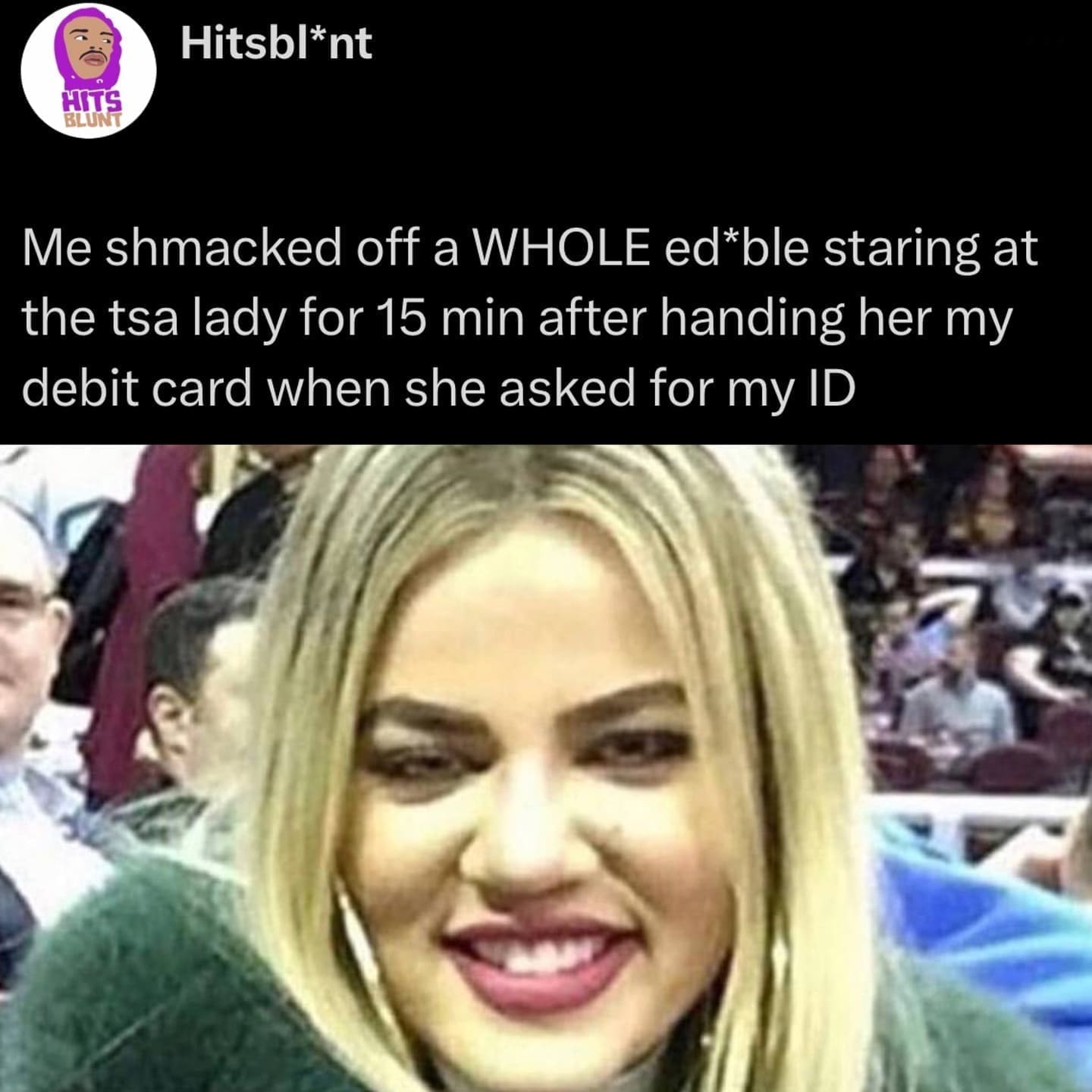 funny pictures Me shmacked off a WHOLE ed*ble staring at the tsa lady for 15 min after handing her my debit card when she asked for my ID