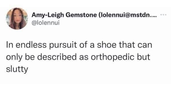 funny pics In endless pursuit of a shoe that can only be described as orthopedic but slutty