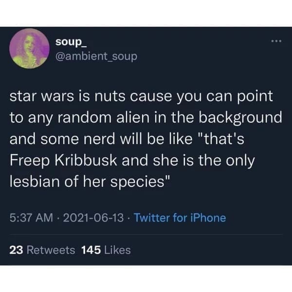 funny pics star wars is nuts cause you can point to any random alien in the background and some nerd will be like "that's Freep Kribbusk and she is the only lesbian of her species"