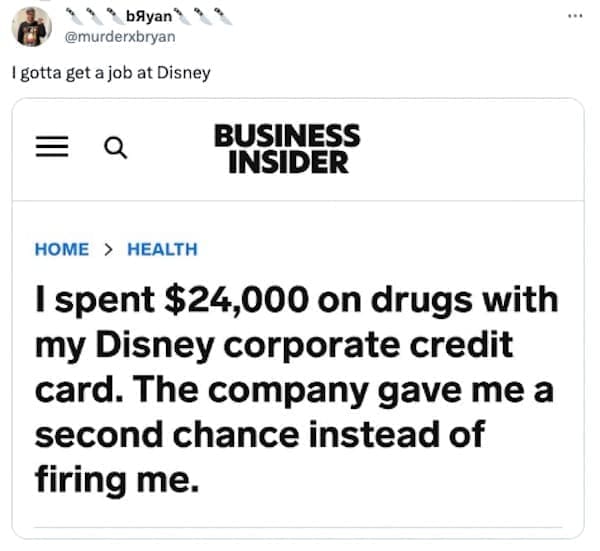 funny pics I spent $24,000 on drugs with my Disney corporate credit card. The company gave me a second chance instead of firing me.