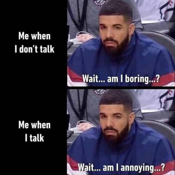 funny pics Me when I don't talk Me when I talk Wait... am I boring...? Wait... am I annoying..?
