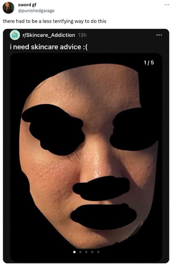 funny pics there had to be a less terrifying way to do this r/Skincare_Addiction 13h i need skincare advice:(