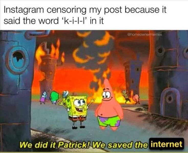 funny pics Instagram censoring my post because it said the word 'k-i-l-l' in it chomeownermemes We did it Patrick! We saved the internet