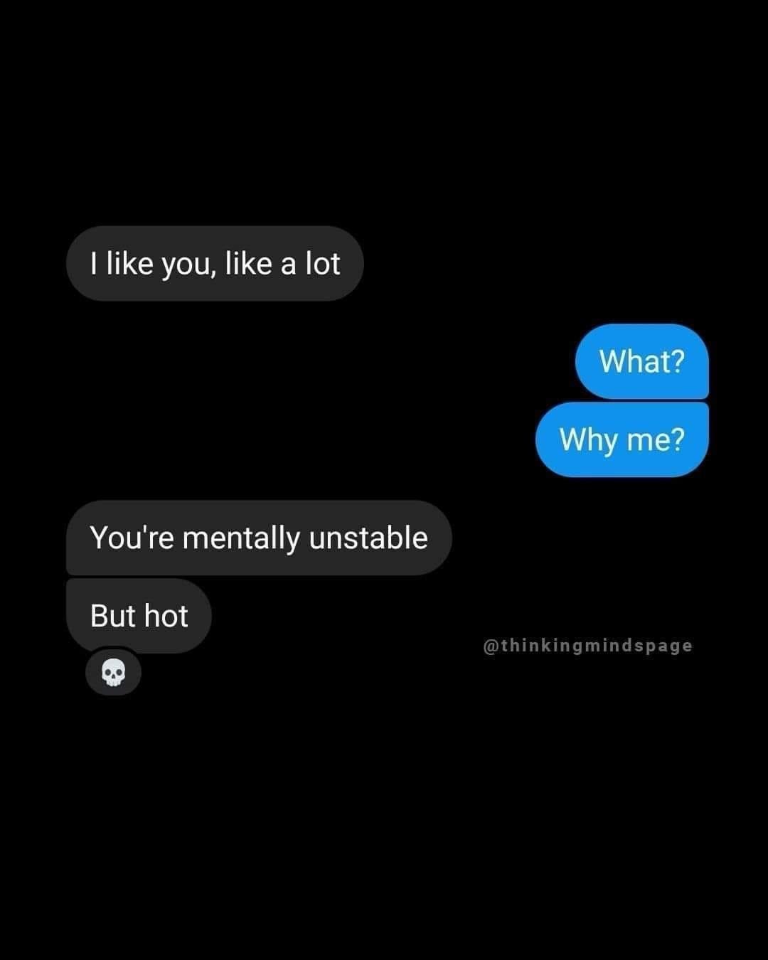 funny pics I like you, like a lot What? Why me? You're mentally unstable But hot