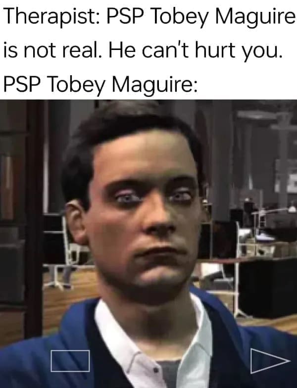 funny pics Therapist: PSP Tobey Maguire is not real. He can't hurt you. PSP Tobey Maguire: