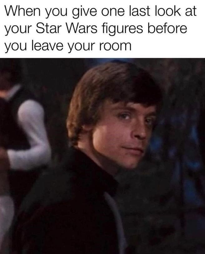 Sci-fi memes When you give one last look at your Star Wars figures before you leave your room