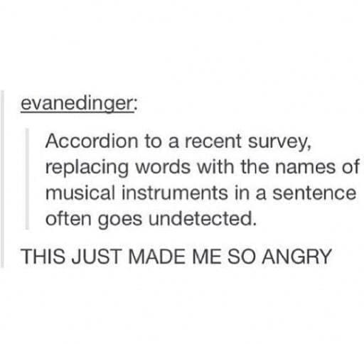 funny Tumblr posts Accordion to a recent survey, replacing words with the names of musical instruments in a sentence often goes undetected. THIS JUST MADE ME SO ANGRY