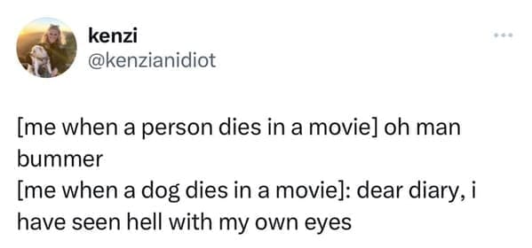 funny tweets [me when a person dies in a movie] oh man bummer [me when a dog dies in a movie]: dear diary, i have seen hell with my own eyes