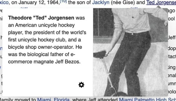 Funny wikipedia edits Theodore "Ted" Jorgensen was an American unicycle hockey player, the president of the world's first unicycle hockey club, and a bicycle shop owner-operator. He was the biological father of e-commerce magnate Jeff Bezos.