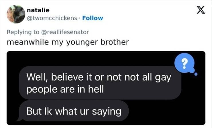 Gen Z Texting meanwhile my younger brother Well, believe it or not not all gay people are in hell But Ik what ur saying