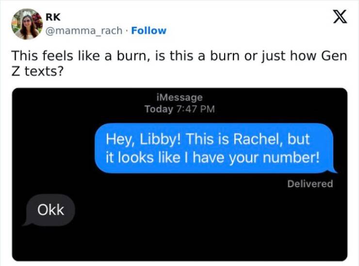 Gen Z Texting This feels like a burn, is this a burn or just how Gen Z texts? Hey, Libby! This is Rachel, but it looks like I have your number! Delivered Okk