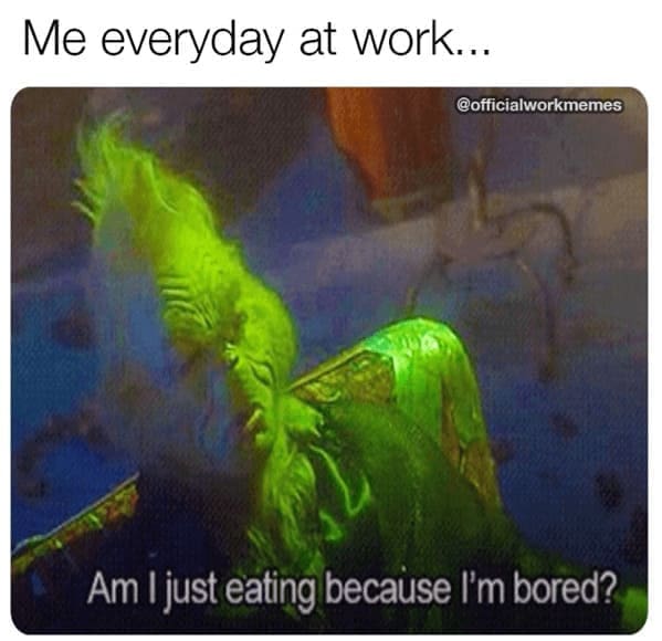 Grinch Memes Me everyday at work... @officialworkmemes Am I just eating because I'm bored?