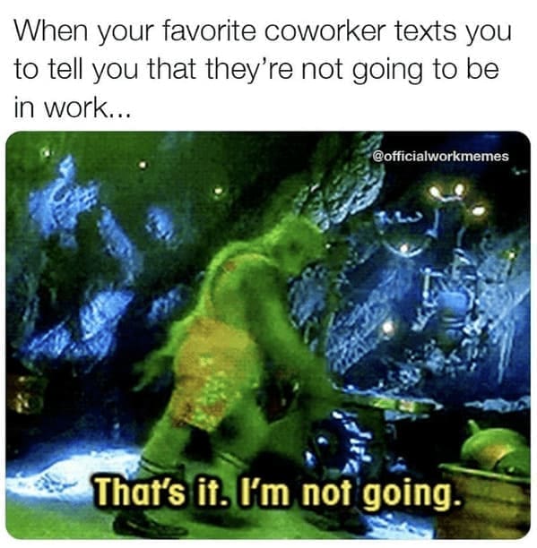 Grinch Memes When your favorite coworker texts you to tell you that they're not going to be in work... @officialworkmemes That's it. I'm not