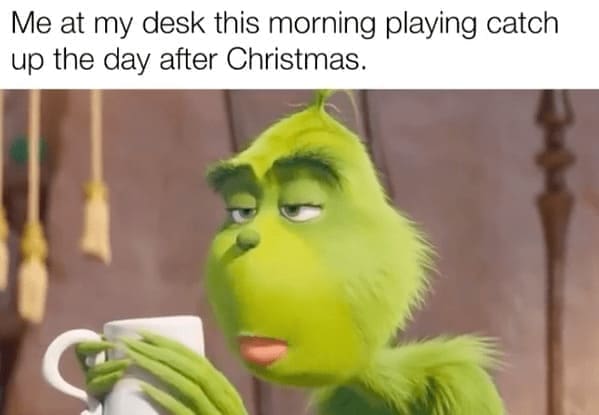 Grinch Memes Me at my desk this morning playing catch up the day after Christmas.