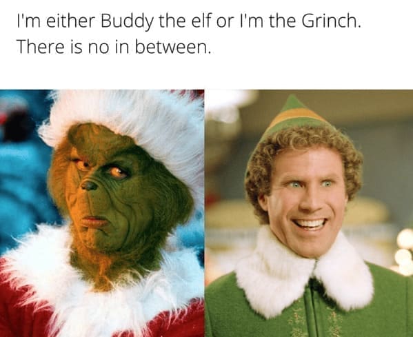 Grinch Memes I'm either Buddy the elf or I'm the Grinch. There is no in between.