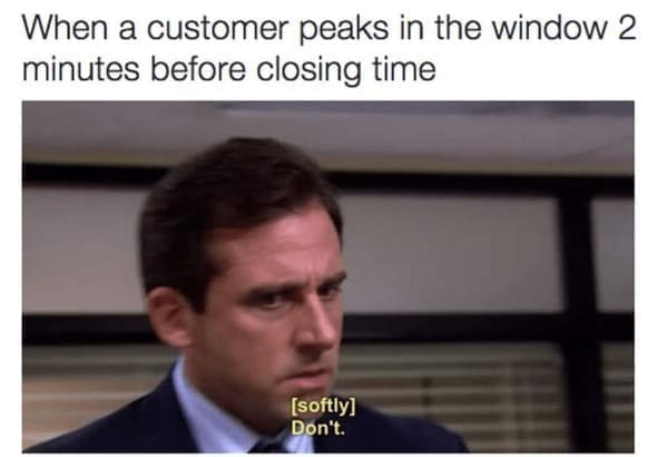 karen memes When a customer peaks in the window 2 minutes before closing time [softly] Don't.