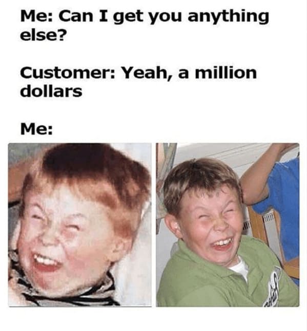 karen memes Me: Can I get you anything else? Customer: Yeah, a million dollars Me: