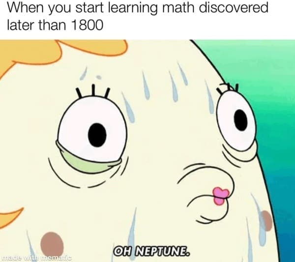 Math memes When you start learning math discovered later than 1800 OH NEPTUNE.