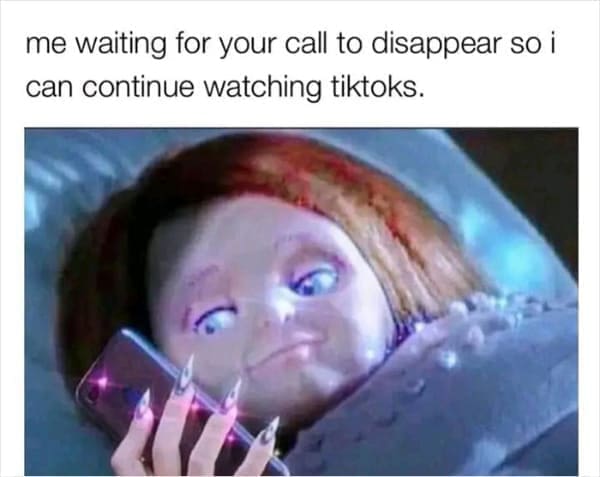 Memes for women me waiting for your call to disappear so i can continue watching tiktoks.
