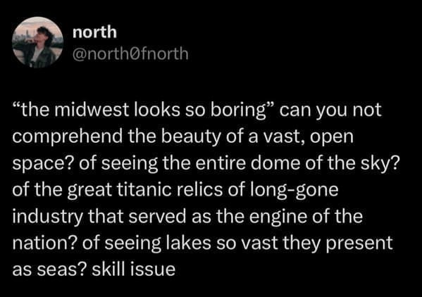 midwest memes "the midwest looks so boring" can you not comprehend the beauty of a vast, open space? of seeing the entire dome of the sky? of the great titanic relics of long-gone industry that served as the engine of the nation? of seeing lakes so vast they present as seas? skill issue