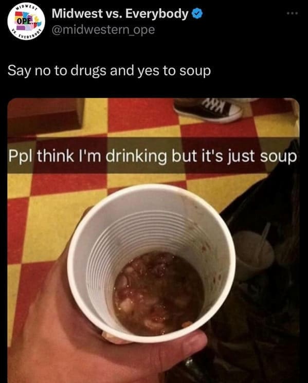 midwest memes Say no to drugs and yes to soup Ppl think I'm drinking but it's just soup