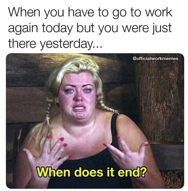 new job memes When you have to go to work again today but you were just there yesterday... @officialworkmemes When does it end?